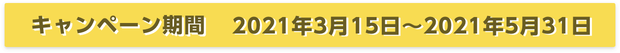 キャンペーン期間2021年3月15日〜2021年5月31日